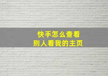 快手怎么查看别人看我的主页