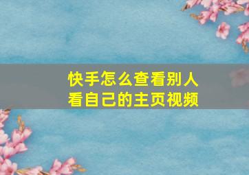 快手怎么查看别人看自己的主页视频