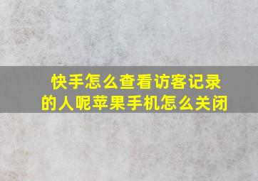 快手怎么查看访客记录的人呢苹果手机怎么关闭