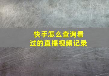 快手怎么查询看过的直播视频记录