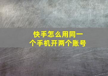 快手怎么用同一个手机开两个账号