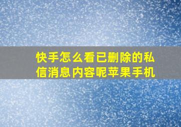 快手怎么看已删除的私信消息内容呢苹果手机