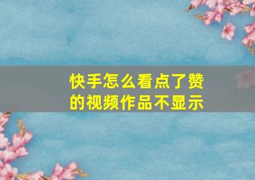 快手怎么看点了赞的视频作品不显示