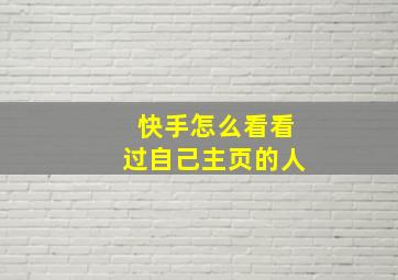 快手怎么看看过自己主页的人