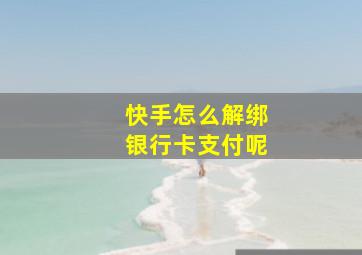 快手怎么解绑银行卡支付呢