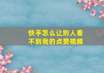 快手怎么让别人看不到我的点赞视频