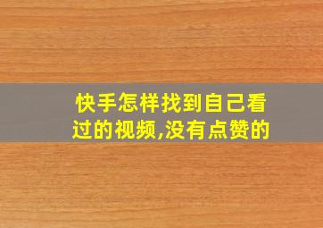 快手怎样找到自己看过的视频,没有点赞的