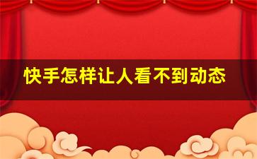 快手怎样让人看不到动态