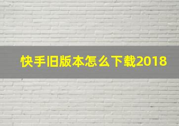 快手旧版本怎么下载2018