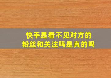 快手是看不见对方的粉丝和关注吗是真的吗