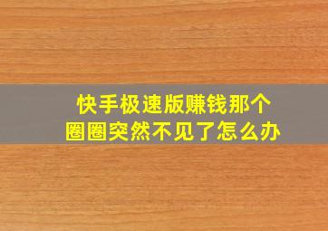 快手极速版赚钱那个圈圈突然不见了怎么办