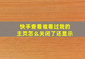 快手查看谁看过我的主页怎么关闭了还显示