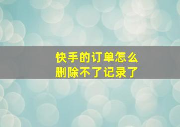 快手的订单怎么删除不了记录了