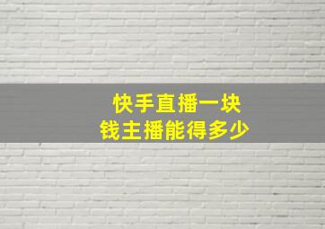 快手直播一块钱主播能得多少