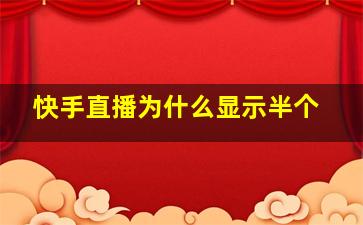 快手直播为什么显示半个