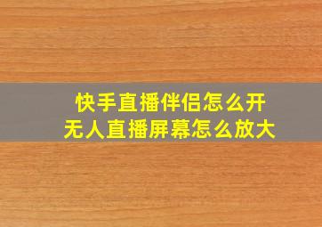 快手直播伴侣怎么开无人直播屏幕怎么放大