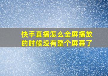 快手直播怎么全屏播放的时候没有整个屏幕了