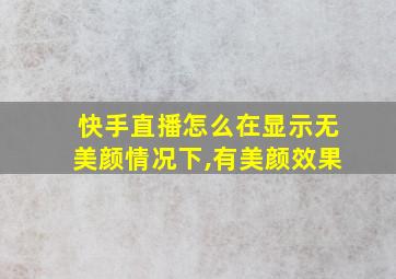 快手直播怎么在显示无美颜情况下,有美颜效果