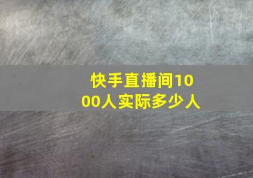 快手直播间1000人实际多少人