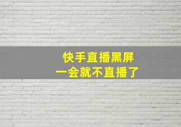 快手直播黑屏一会就不直播了