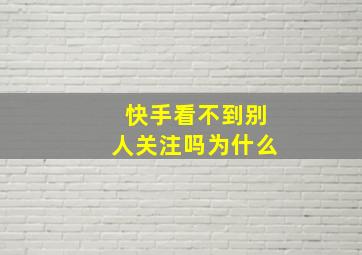 快手看不到别人关注吗为什么