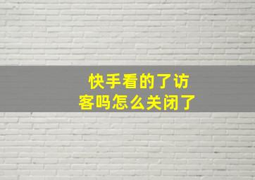 快手看的了访客吗怎么关闭了