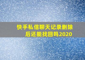 快手私信聊天记录删除后还能找回吗2020