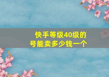 快手等级40级的号能卖多少钱一个