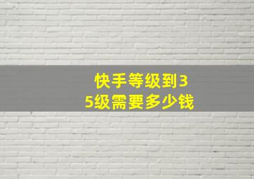 快手等级到35级需要多少钱