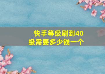 快手等级刷到40级需要多少钱一个