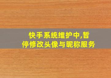 快手系统维护中,暂停修改头像与昵称服务