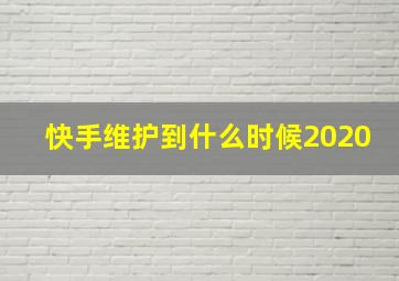 快手维护到什么时候2020