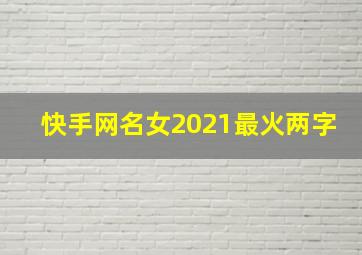 快手网名女2021最火两字