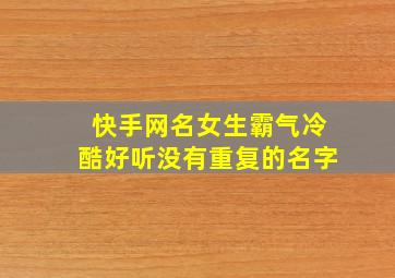 快手网名女生霸气冷酷好听没有重复的名字