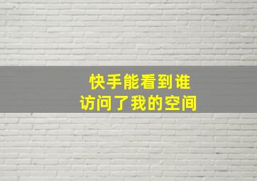 快手能看到谁访问了我的空间