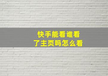 快手能看谁看了主页吗怎么看