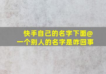 快手自己的名字下面@一个别人的名字是咋回事