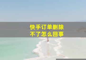 快手订单删除不了怎么回事