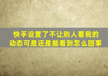 快手设置了不让别人看我的动态可是还是能看到怎么回事