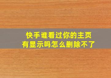 快手谁看过你的主页有显示吗怎么删除不了