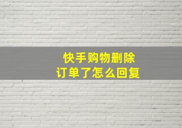 快手购物删除订单了怎么回复