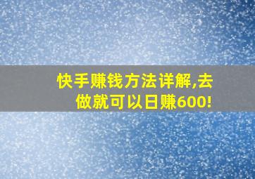 快手赚钱方法详解,去做就可以日赚600!