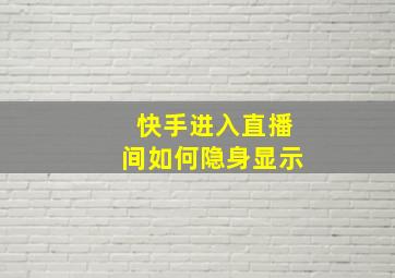 快手进入直播间如何隐身显示