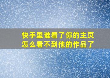 快手里谁看了你的主页怎么看不到他的作品了