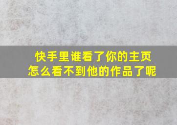 快手里谁看了你的主页怎么看不到他的作品了呢