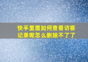 快手里面如何查看访客记录呢怎么删除不了了