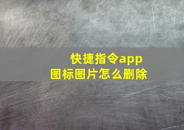 快捷指令app图标图片怎么删除