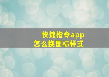 快捷指令app怎么换图标样式