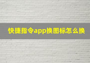 快捷指令app换图标怎么换