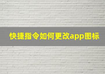 快捷指令如何更改app图标